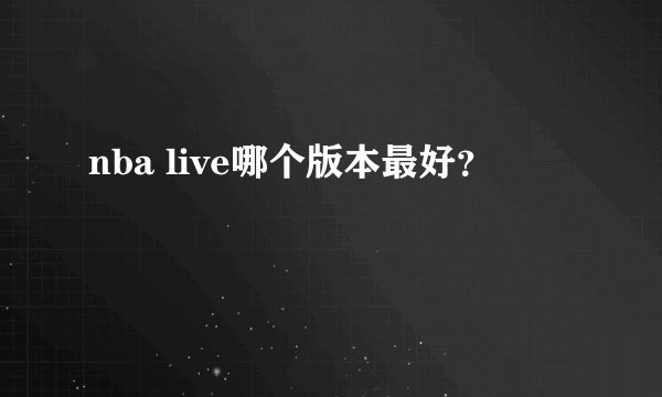 nba live哪个版本最好？