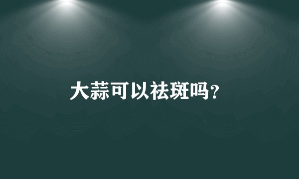大蒜可以祛斑吗？