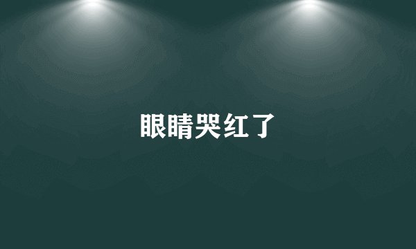 眼睛哭红了
