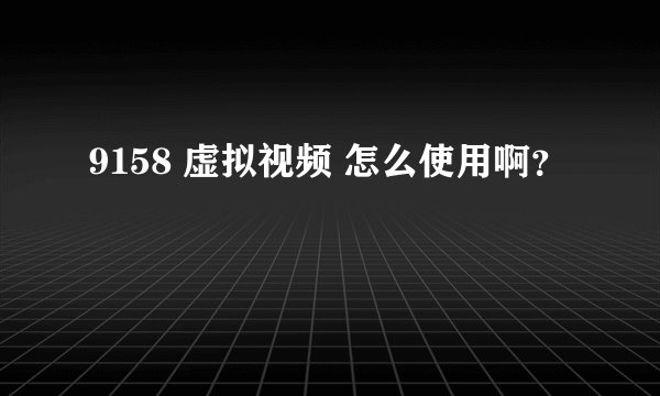9158 虚拟视频 怎么使用啊？