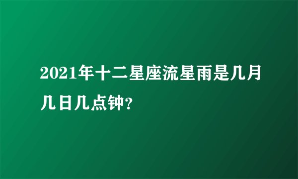 2021年十二星座流星雨是几月几日几点钟？