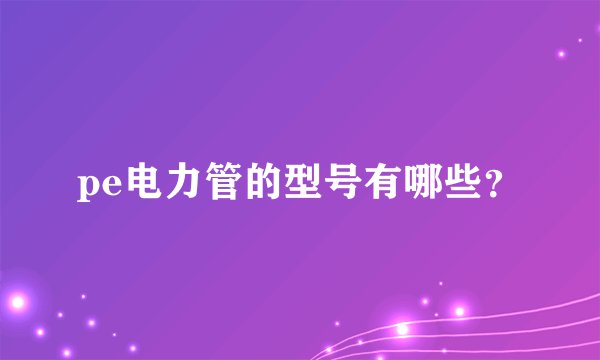 pe电力管的型号有哪些？