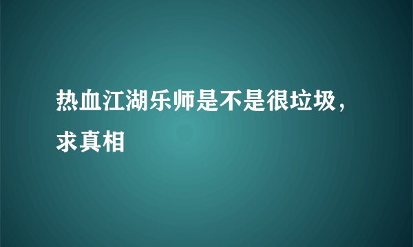 热血江湖乐师是不是很垃圾，求真相