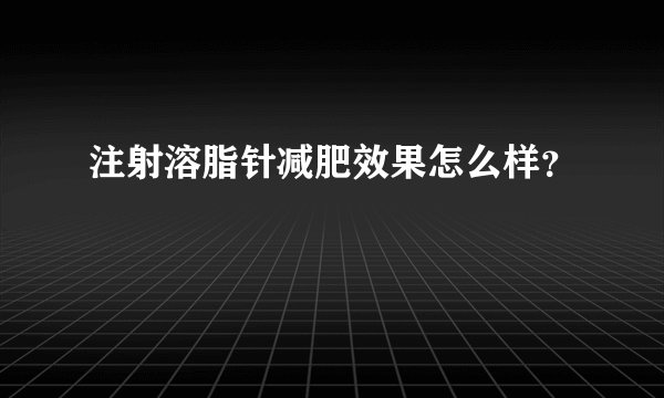 注射溶脂针减肥效果怎么样？