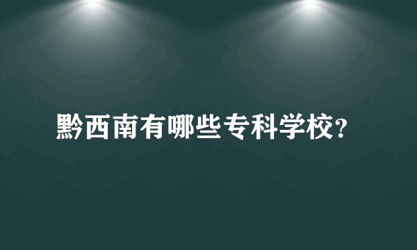 黔西南有哪些专科学校？
