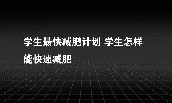 学生最快减肥计划 学生怎样能快速减肥