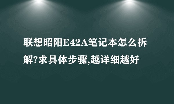 联想昭阳E42A笔记本怎么拆解?求具体步骤,越详细越好