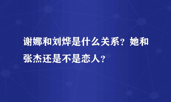 谢娜和刘烨是什么关系？她和张杰还是不是恋人？