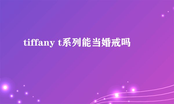 tiffany t系列能当婚戒吗