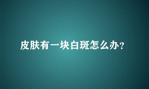 皮肤有一块白斑怎么办？