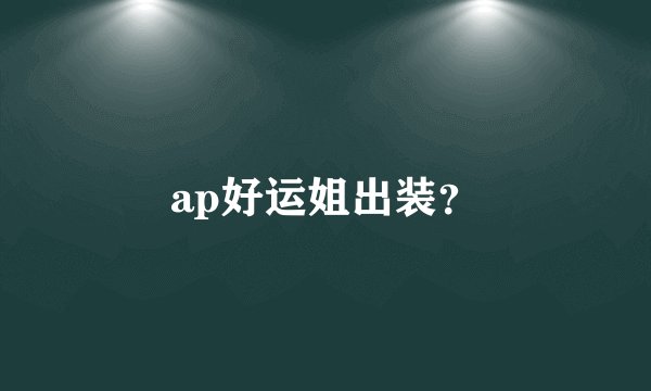 ap好运姐出装？