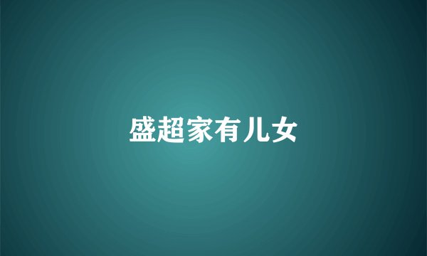 盛超家有儿女