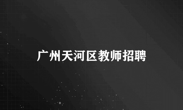 广州天河区教师招聘
