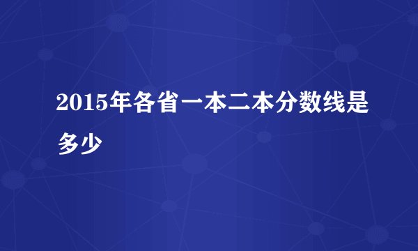 2015年各省一本二本分数线是多少