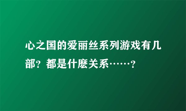 心之国的爱丽丝系列游戏有几部？都是什麽关系……？