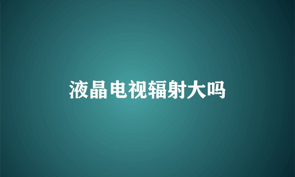 液晶电视辐射大吗