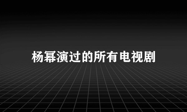 杨幂演过的所有电视剧