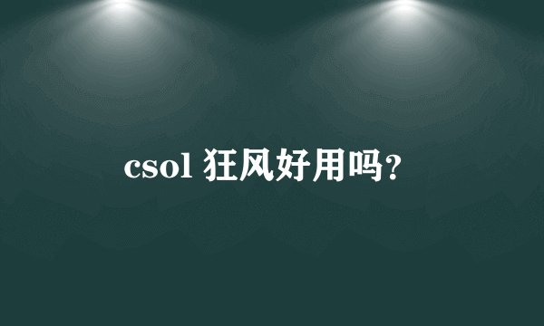 csol 狂风好用吗？