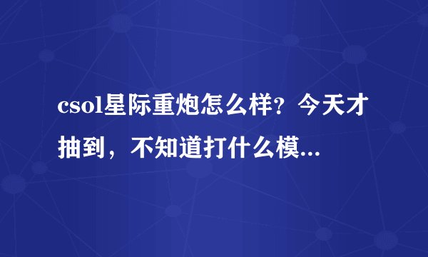 csol星际重炮怎么样？今天才抽到，不知道打什么模式，求大神分析一下