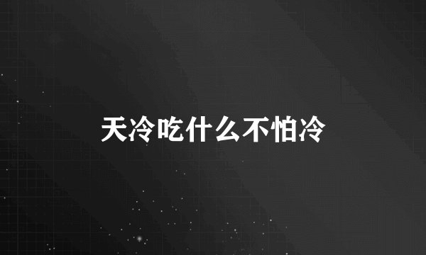 天冷吃什么不怕冷