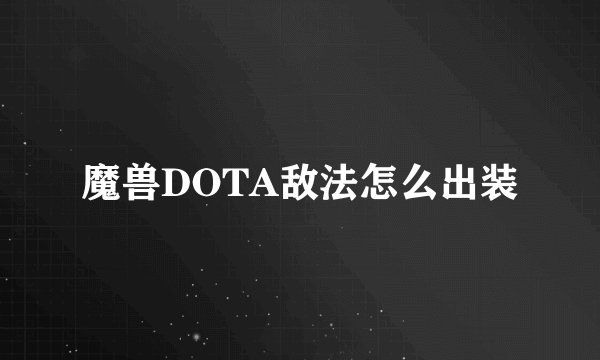 魔兽DOTA敌法怎么出装