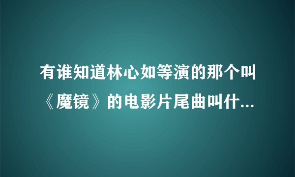 有谁知道林心如等演的那个叫《魔镜》的电影片尾曲叫什么名字??谢谢!!