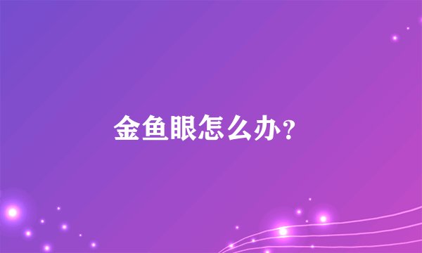 金鱼眼怎么办?