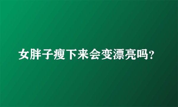 女胖子瘦下来会变漂亮吗？