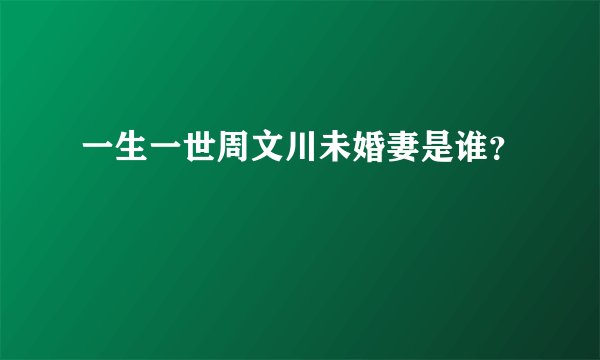 一生一世周文川未婚妻是谁？