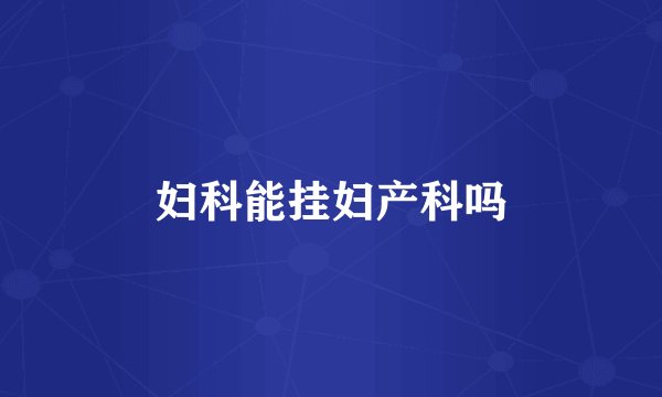 妇科能挂妇产科吗