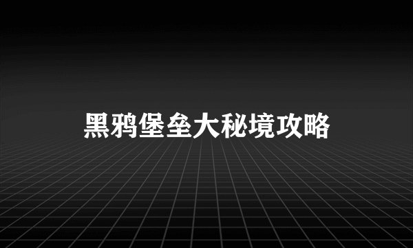 黑鸦堡垒大秘境攻略