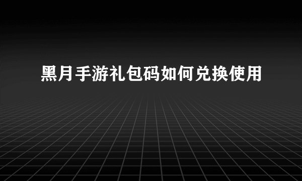 黑月手游礼包码如何兑换使用