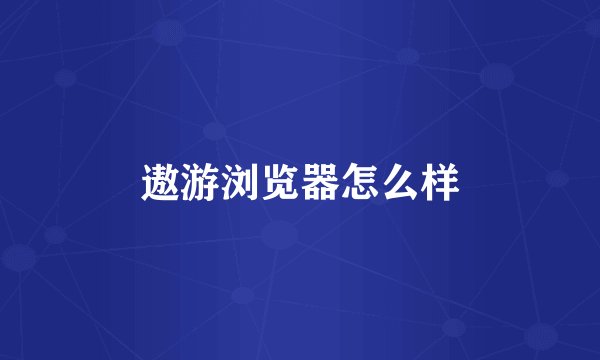 遨游浏览器怎么样