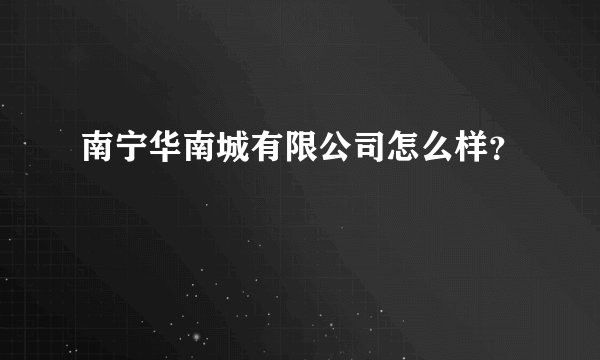 南宁华南城有限公司怎么样？