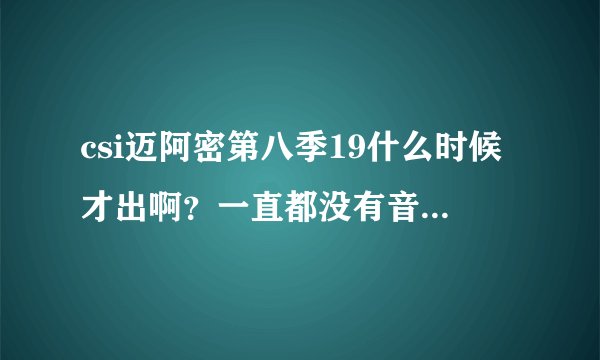 csi迈阿密第八季19什么时候才出啊？一直都没有音讯，都过了18集那么久了，也没有说18就是本剧大结局啊。