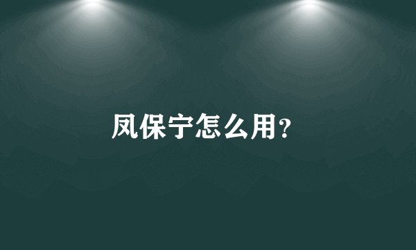 凤保宁怎么用？