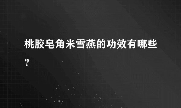 桃胶皂角米雪燕的功效有哪些？