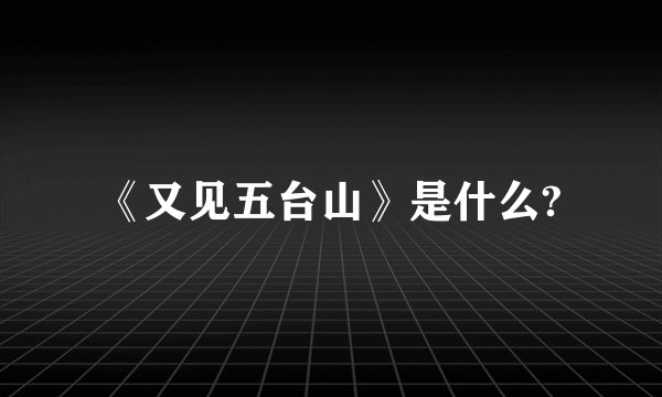 《又见五台山》是什么?