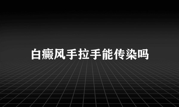 白癜风手拉手能传染吗