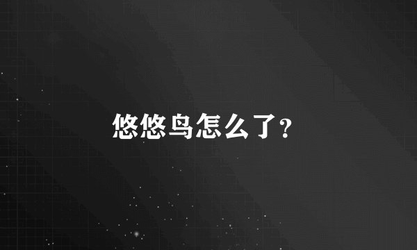 悠悠鸟怎么了？