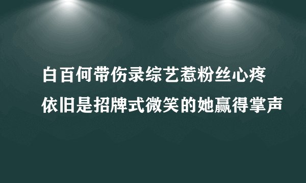 白百何带伤录综艺惹粉丝心疼依旧是招牌式微笑的她赢得掌声