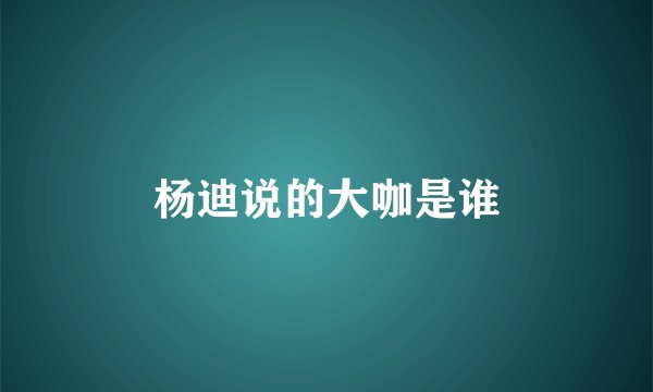 杨迪说的大咖是谁