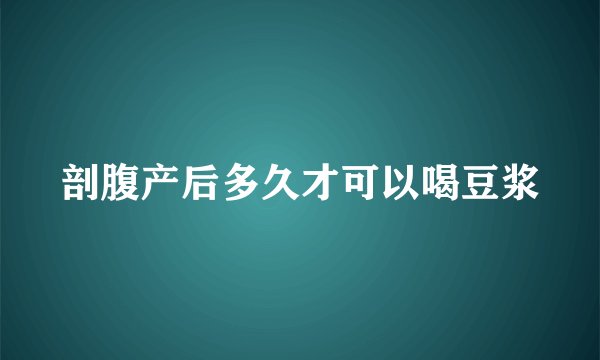 剖腹产后多久才可以喝豆浆
