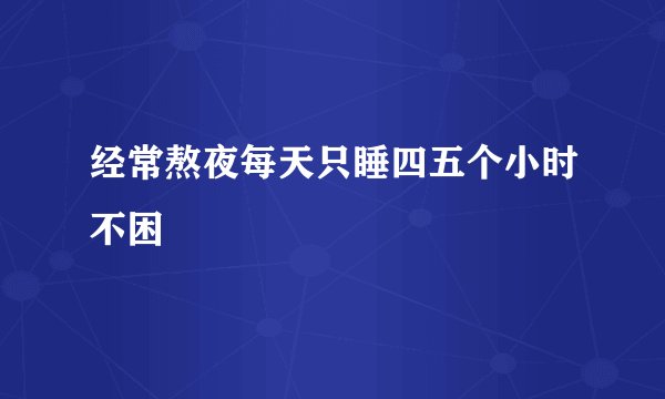 经常熬夜每天只睡四五个小时不困
