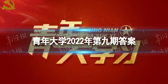 青年大学2022年第九期答案 第9期青年大学答案最新