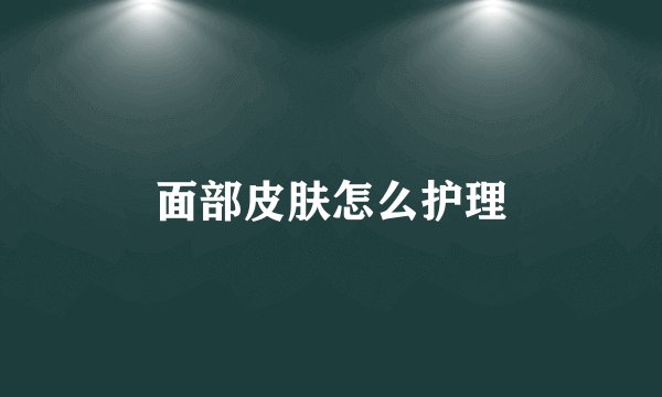 面部皮肤怎么护理