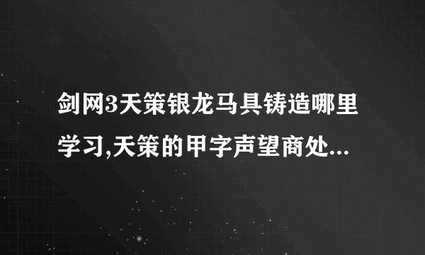 剑网3天策银龙马具铸造哪里学习,天策的甲字声望商处学不了啊??