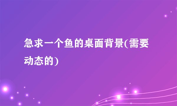 急求一个鱼的桌面背景(需要动态的)