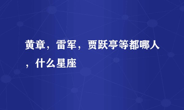 黄章,雷军,贾跃亭等都哪人,什么星座
