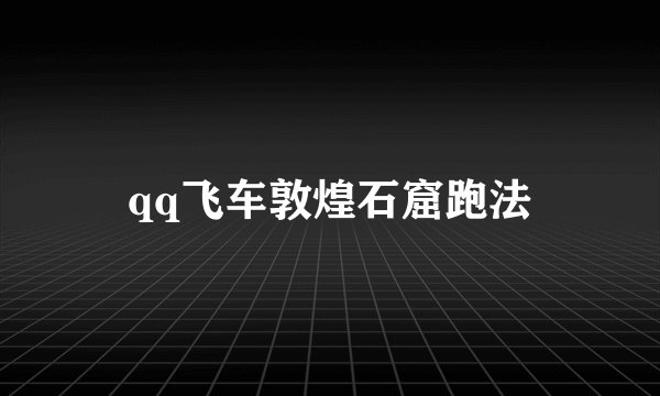 qq飞车敦煌石窟跑法